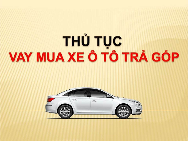 Hướng dẫn thủ tục mua xe ô tô trả góp cho người chưa biết gì